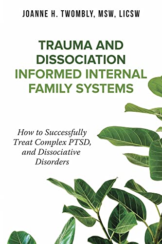 Trauma and Dissociation Informed Internal Family Systems: How to Successfully Treat C-PTSD, and Dissociative Disorders on Kindle