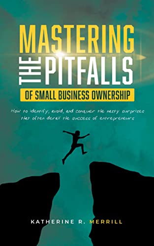 Mastering the Pitfalls of Small Business Ownership: How To Identify, Avoid, And Conquer The Nasty Surprises That Often Derail The Success Of Entrepreneurs on Kindle