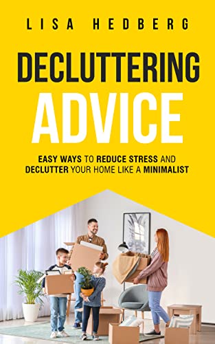 Decluttering Advice: Easy Ways to Reduce Stress and Declutter Your Home Like a Minimalist on Kindle