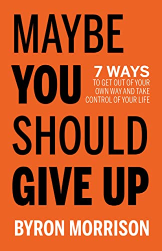 Maybe You Should Give Up: 7 Ways to Get Out of Your Own Way and Take Control of Your Life on Kindle