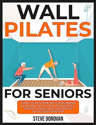 Wall Pilates for Seniors: Gentle Pilates Exercises for Beginners and Elderly of Any Level to Drastically Improve Mobility, Bad Posture, and Whole-Body Strength (At-Home Workouts for Seniors Book 6) on Kindle