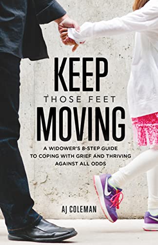 Keep Those Feet Moving: A Widower’s 8-Step Guide to Coping with Grief and Thriving Against All Odds on Kindle