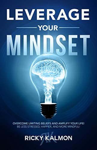 Leverage Your Mindset: Overcome Limiting Beliefs and Amplify Your Life!: Be Less Stressed, Be Happier, and Be More Mindful on Kindle