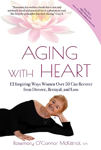 Aging With Heart: 12 Inspiring Ways Women Over 50 Can Recover From Divorce, Betrayal, and Loss on Kindle