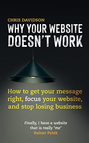 Why Your Website Doesn't Work: How to Get Your Message Right, Focus Your Website, and Stop Losing Business on Kindle