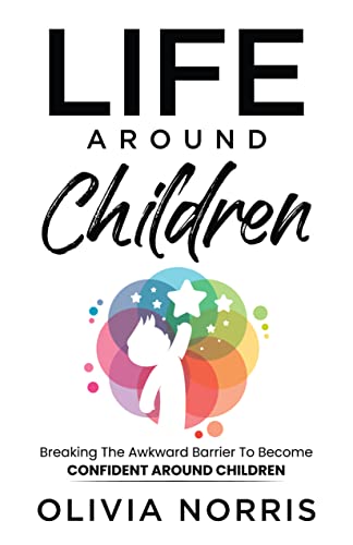 Life Around Children: Breaking The Awkward Barrier To Become Confident Around Children on Kindle