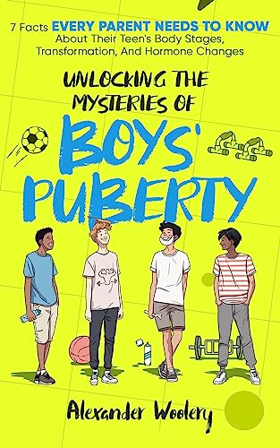 Unlocking The Mysteries Of Boys' Puberty: 7 Facts Every Parent Needs To Know About Their Teen's Body Stages, Transformation, and Hormone Changes on Kindle