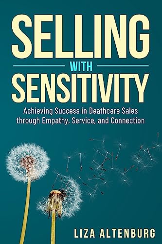 Selling with Sensitivity: Achieving Success in Deathcare Sales through Empathy, Service, and Connection on Kindle