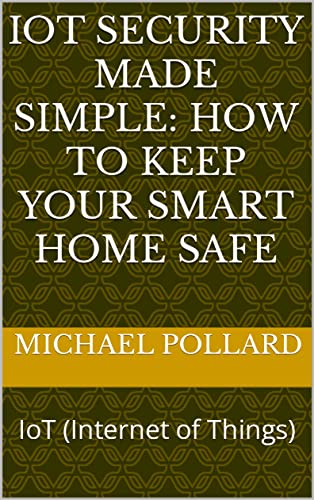 IoT Security Made Simple: How to Keep Your Smart Home Safe on Kindle