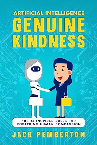 Artificial Intelligence, Genuine Kindness: 100 AI-Inspired Rules for Fostering Human Compassion on Kindle