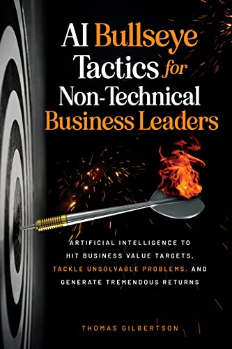 AI Bullseye Tactics For Non-Technical Business Leaders: Artificial Intelligence to Hit Business Value Targets, Tackle Unsolvable Problems, and Generate Tremendous Returns on Kindle