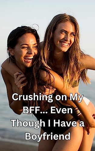 Crushing on My BFF... Even Though I Have a Boyfriend on Kindle