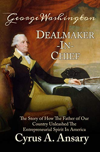 George Washington Dealmaker-In-Chief: The Story of How The Father of Our Country Unleashed The Entrepreneurial Spirit in America on Kindle