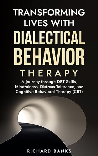 Transforming Lives with Dialectical Behavior Therapy: A Journey through DBT Skills, Mindfulness, Distress Tolerance, and Cognitive Behavioral Therapy (CBT) on Kindle