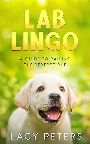 Lab Lingo: A Guide to Raising the Perfect Pup on Kindle