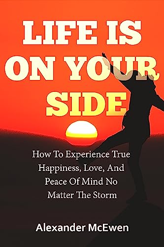 Life Is On Your Side: How To Experience True Happiness, Love, And Peace Of Mind No Matter The Storm on Kindle