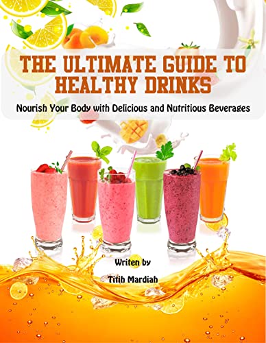 THE ULTIMATE GUIDE TO HEALTHY DRINKS: Nourish Your Body with Delicious and Nutritious Beverages on Kindle