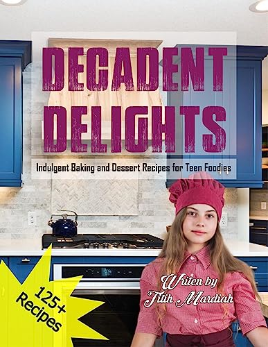 Decadent Delights: Indulgent Baking and Dessert Recipes for Teen Foodies on Kindle