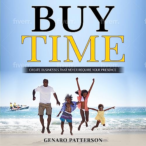 Buy time, Create Businesses that Never Require your Presence: Time Cost to Much to Waste on Kindle