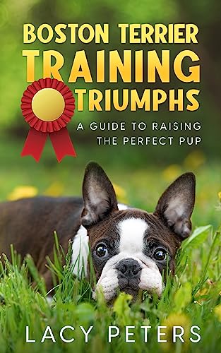 Boston Terrier Training Triumphs: A Guide to Raising the Perfect Pup on Kindle