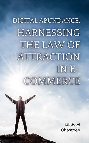 Digital Abundance: Harnessing the Law of Attraction in E-Commerce: Unlocking the Secrets to Online Success on Kindle