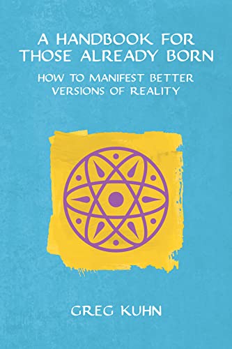 A Handbook for Those Already Born: How to Manifest Better Versions of Reality on Kindle