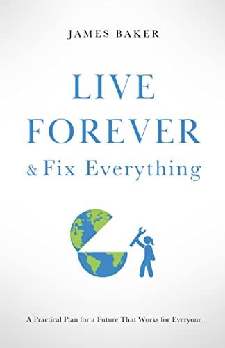 Live Forever & Fix Everything: A Practical Plan for a Future That Works for Everyone on Kindle