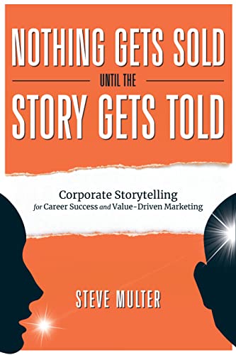Nothing Gets Sold Until the Story Gets Told: Corporate Storytelling for Career Success and Value-Driven Marketing on Kindle