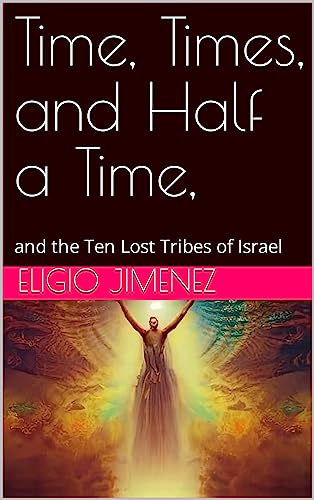 Time, Times, and Half a Time,: and the Ten Lost Tribes of Israel on Kindle