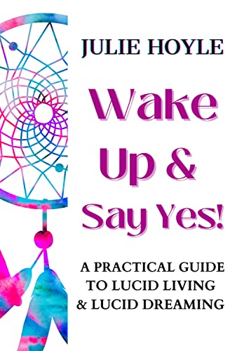 Wake Up and Say Yes! A Practical Guide to Lucid Living and Lucid Dreaming (Honoring Your Sacred Self Book 3) on Kindle