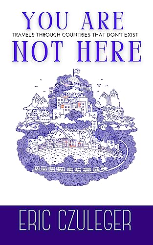 You Are Not Here: Travels Through Countries that Don't Exist on Kindle
