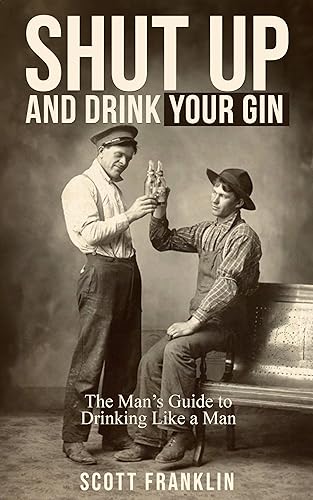 Shut Up And Drink Your Gin: The Man’s Guide to Drinking Like a Man on Kindle
