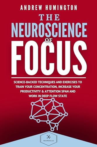 The Neuroscience Of Focus: Science-Backed Techniques And Exercises To Train Your Concentration, Increase Your Productivity & Attention Span And Work in Deep Flow State on Kindle