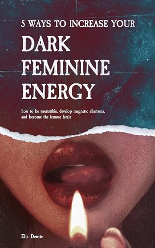 5 Ways to Increase Your Dark Feminine Energy: How To Be Irresistible, Develop Magnetic Charisma, And Become The Femme Fatale on Kindle