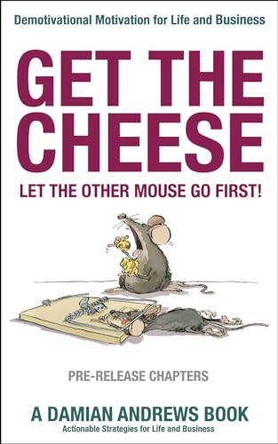 Get the Cheese. Let the other Mouse go First! (PRE-RELEASE CHAPTERS): Demotivational Motivation for Life and Business on Kindle