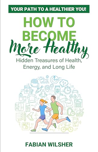 How to Become More Healthy: Your Path to a Healthier You! Hidden Treasures of Health, Energy, and Long Life on Kindle