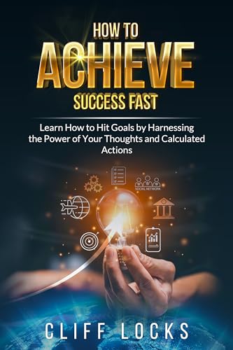 How to Achieve Success Fast: Learn How to Hit Goals by Harnessing the Power of Your Thoughts and Calculated Actions on Kindle