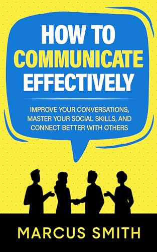 How to Communicate Effectively: Improve Your Conversations, Master Your Social Skills, And Connect Better With Others (Communication Mastery Series Book 4) on Kindle