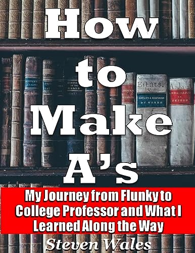 How to Make A's: My Journey From Flunky to College Professor and What I Learned Along the Way on Kindle