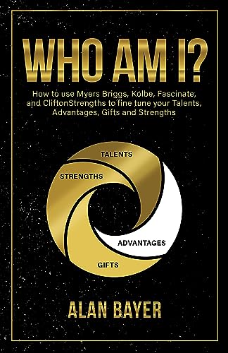 Who Am I?: How to Use Myers Briggs, Kolbe, Fascinate, and CliftonStrengths to Fine Tune Your Talents, Advantages, Gifts and Strengths on Kindle