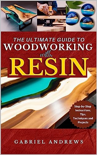 The Ultimate Guide to Woodworking with Resin: Step-by-Step Instructions, Tips, Techniques and Projects on Kindle