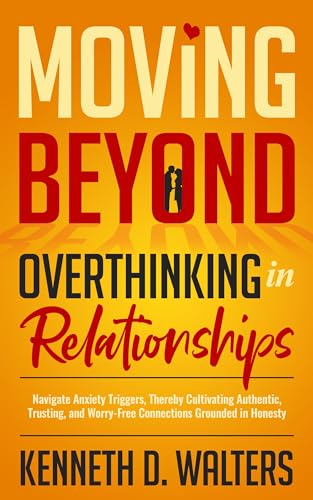 Moving Beyond Overthinking in Relationships: Navigate Anxiety Triggers, Thereby Cultivating Authentic, Trusting, and Worry-Free Connections Grounded in Honesty (Thriving Relationships Series) on Kindle