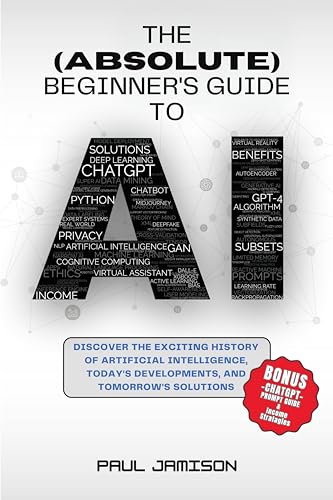 The (Absolute) Beginner's Guide to AI: Discover the Exciting History of Artificial Intelligence, Today's Developments, & Tomorrow's Solutions on Kindle