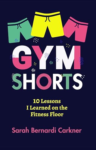 Gym Shorts: 10 Lessons I Learned on the Fitness Floor on Kindle