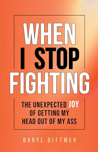 When I Stop Fighting: The Unexpected Joy of Getting My Head Out of My Ass on Kindle
