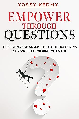 Empower Through Questions: The Science of Asking the Right Questions, and Getting the Best Answers on Kindle