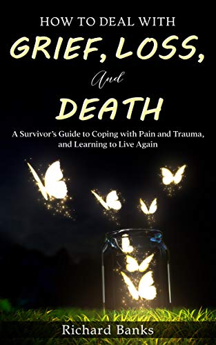 How to Deal with Grief, Loss, and Death: A Survivor’s Guide to Coping with Pain and Trauma, and Learning to Live Again (Self Care Mastery Series Book 4) on Kindle