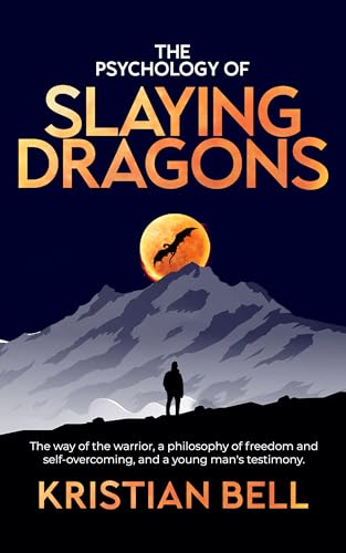 The Psychology of Slaying Dragons: The Way of the Warrior, a Philosophy of Freedom and Self-Overcoming, and a Young Man's Testimony on Kindle