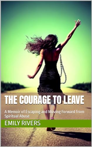 The Courage To Leave: A Memoir of Escaping and Moving Forward from Spiritual Abuse on Kindle