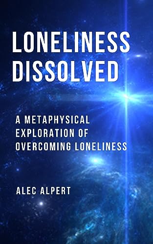 Loneliness Dissolved: A Metaphysical Exploration of Overcoming Loneliness on Kindle